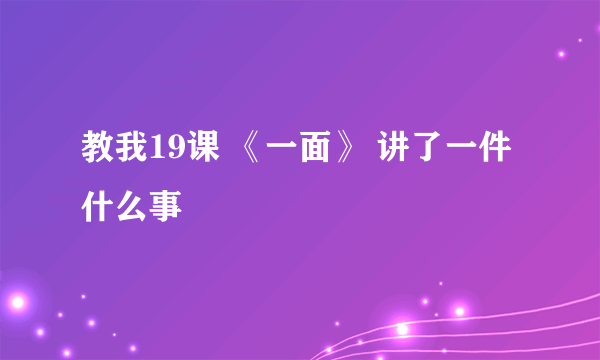 教我19课 《一面》 讲了一件什么事