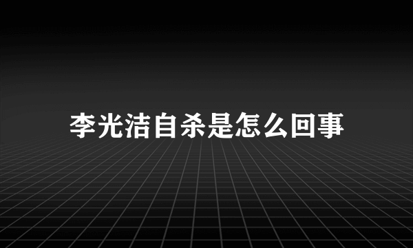 李光洁自杀是怎么回事