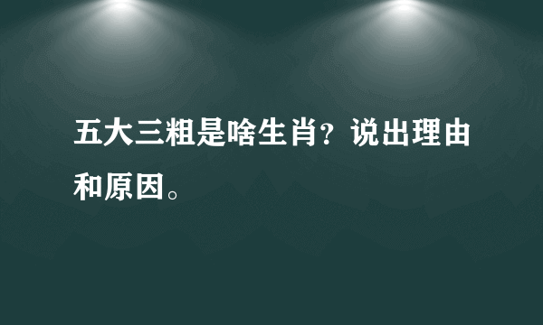 五大三粗是啥生肖？说出理由和原因。