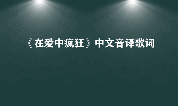 《在爱中疯狂》中文音译歌词