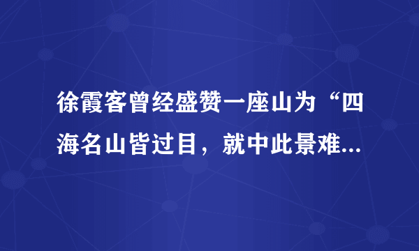 徐霞客曾经盛赞一座山为“四海名山皆过目，就中此景难图录。”这座山指的是：