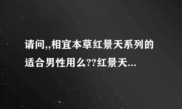 请问,,相宜本草红景天系列的适合男性用么??红景天不是堕胎的么???