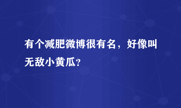 有个减肥微博很有名，好像叫无敌小黄瓜？