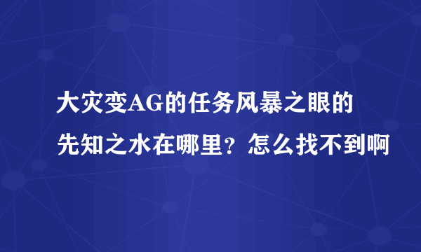 大灾变AG的任务风暴之眼的先知之水在哪里？怎么找不到啊