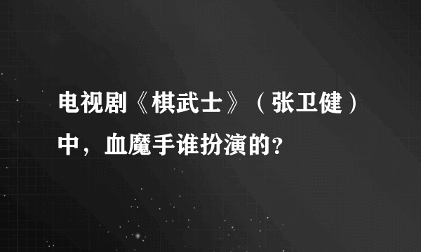 电视剧《棋武士》（张卫健）中，血魔手谁扮演的？