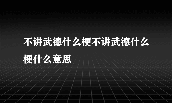 不讲武德什么梗不讲武德什么梗什么意思