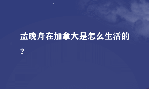 孟晚舟在加拿大是怎么生活的？