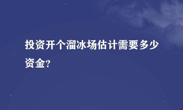 投资开个溜冰场估计需要多少资金？