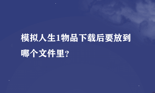 模拟人生1物品下载后要放到哪个文件里？