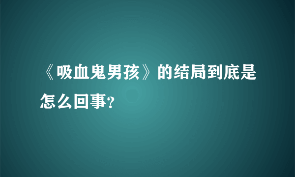 《吸血鬼男孩》的结局到底是怎么回事？