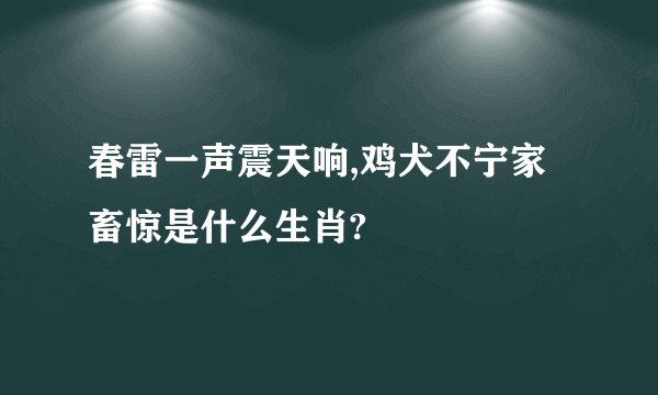 春雷一声震天响,鸡犬不宁家畜惊是什么生肖?