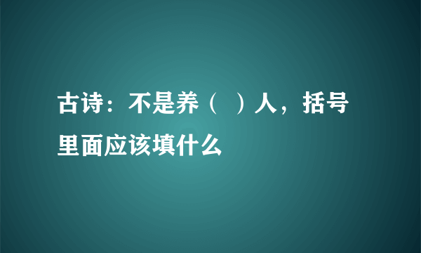 古诗：不是养（ ）人，括号里面应该填什么