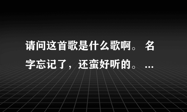 请问这首歌是什么歌啊。 名字忘记了，还蛮好听的。 唱的“吴倩莲的缝和欲啊”什么什么的。