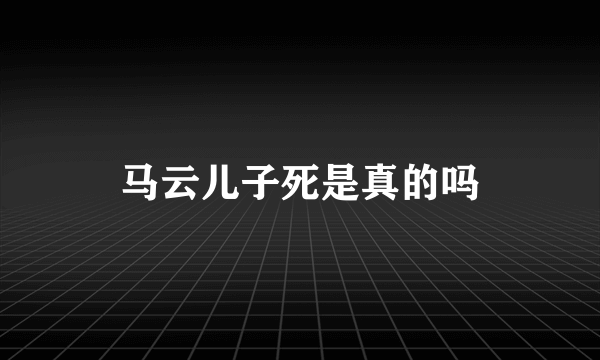 马云儿子死是真的吗