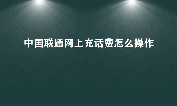 中国联通网上充话费怎么操作