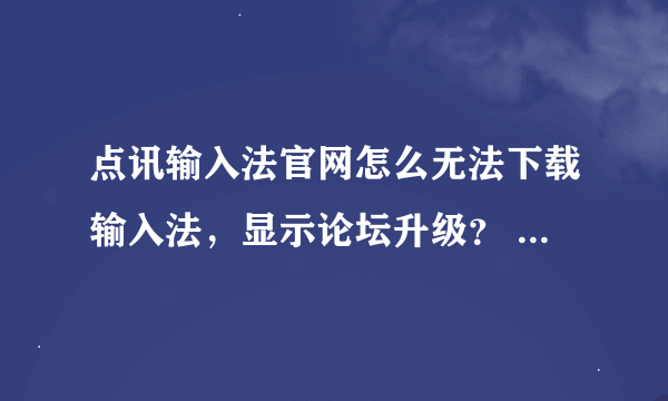 点讯输入法官网怎么无法下载输入法，显示论坛升级？ 还有怎么申请十九权限?