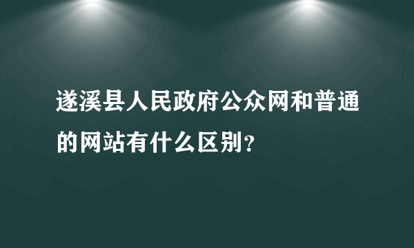 遂溪县人民政府公众网和普通的网站有什么区别？