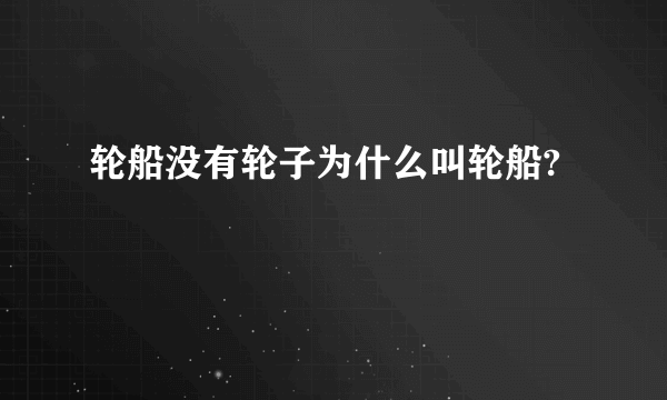 轮船没有轮子为什么叫轮船?