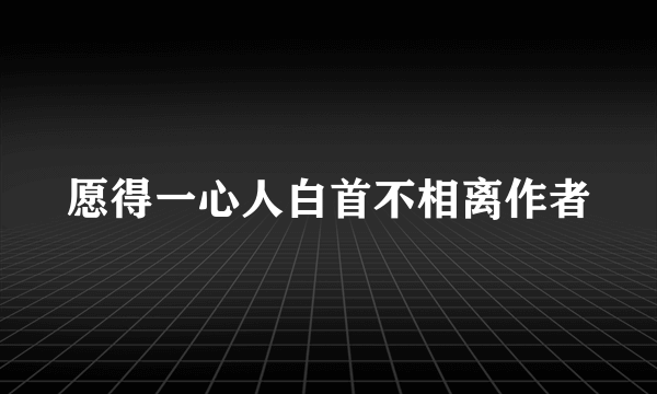 愿得一心人白首不相离作者