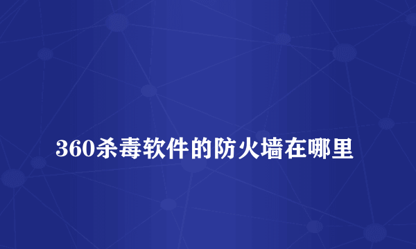 
360杀毒软件的防火墙在哪里

