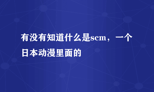 有没有知道什么是scm，一个日本动漫里面的