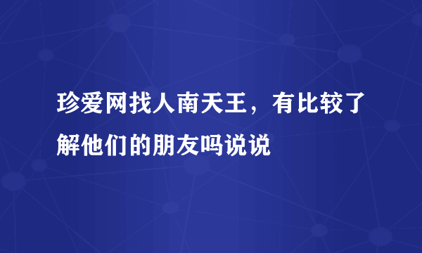 珍爱网找人南天王，有比较了解他们的朋友吗说说