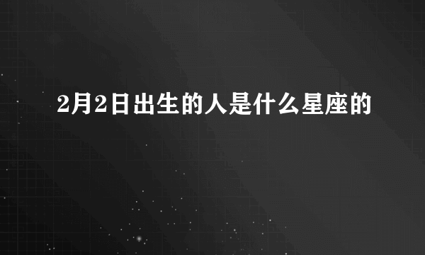 2月2日出生的人是什么星座的