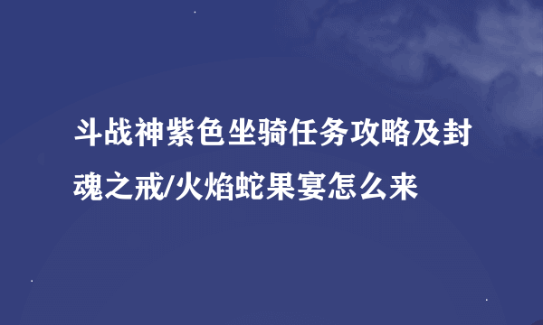 斗战神紫色坐骑任务攻略及封魂之戒/火焰蛇果宴怎么来