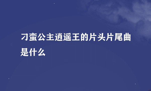 刁蛮公主逍遥王的片头片尾曲是什么