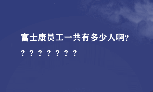 富士康员工一共有多少人啊？？？？？？？？