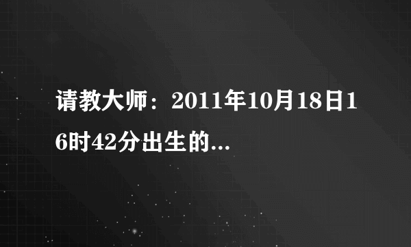 请教大师：2011年10月18日16时42分出生的八字？（批命）