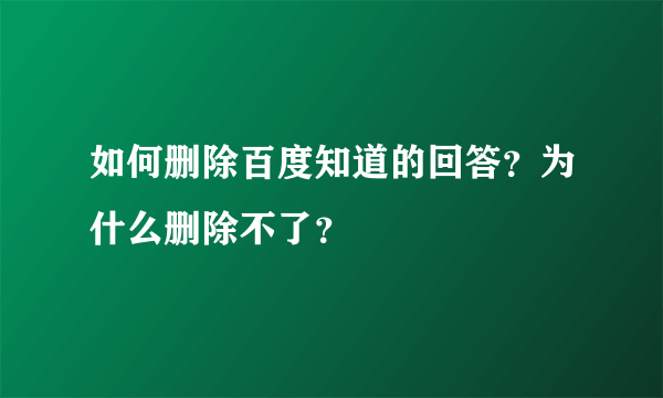 如何删除百度知道的回答？为什么删除不了？