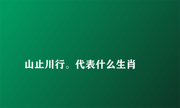 
山止川行。代表什么生肖

