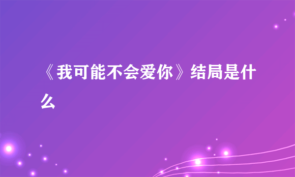 《我可能不会爱你》结局是什么