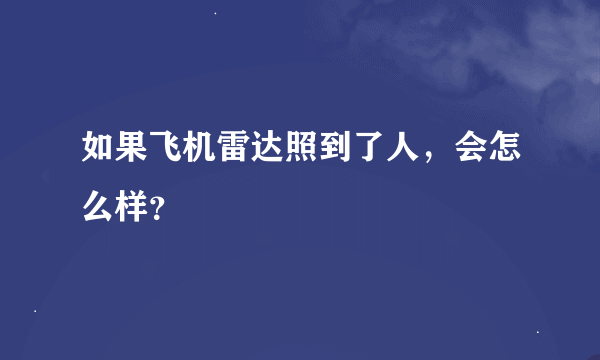 如果飞机雷达照到了人，会怎么样？