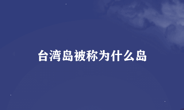 台湾岛被称为什么岛