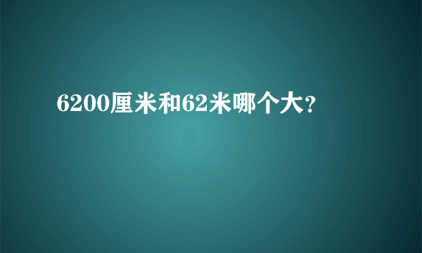 6200厘米和62米哪个大？