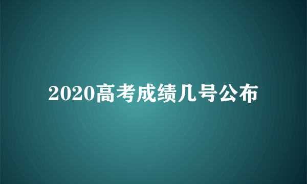 2020高考成绩几号公布