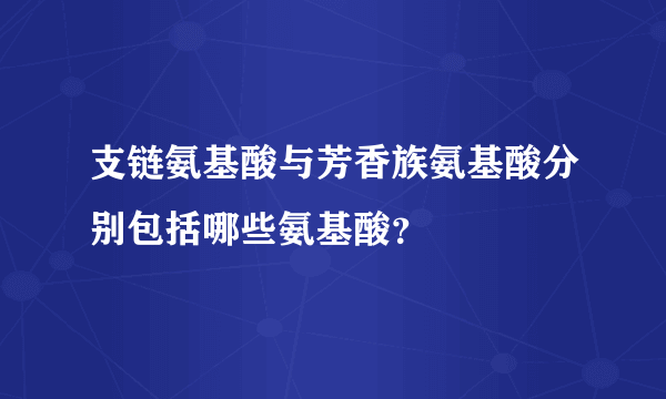 支链氨基酸与芳香族氨基酸分别包括哪些氨基酸？