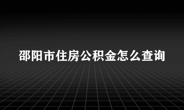 邵阳市住房公积金怎么查询