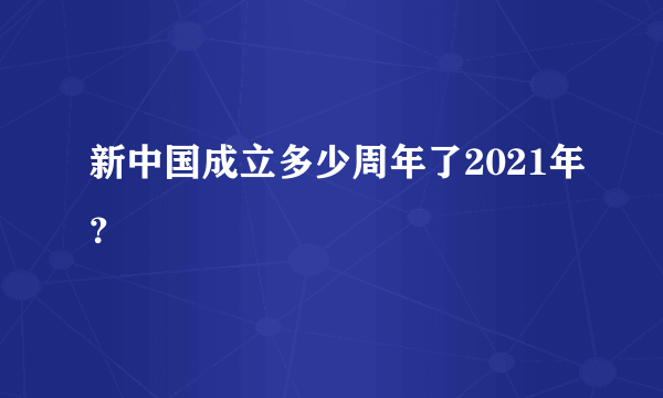 新中国成立多少周年了2021年？