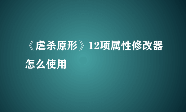 《虐杀原形》12项属性修改器怎么使用