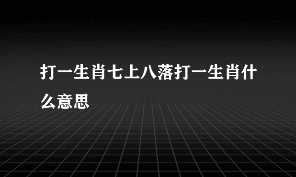 打一生肖七上八落打一生肖什么意思