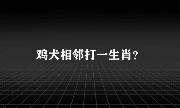 鸡犬相邻打一生肖？