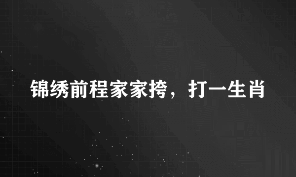 锦绣前程家家挎，打一生肖