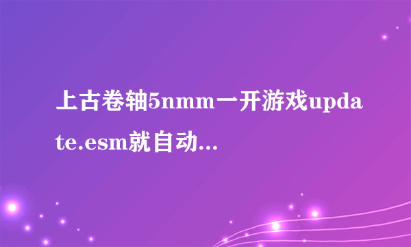 上古卷轴5nmm一开游戏update.esm就自动不勾是这么回事