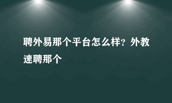 聘外易那个平台怎么样？外教速聘那个