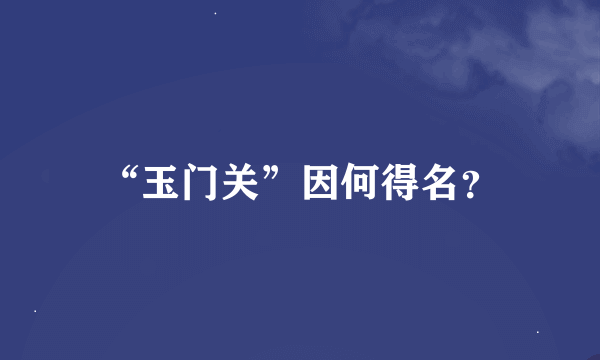 “玉门关”因何得名？