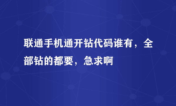 联通手机通开钻代码谁有，全部钻的都要，急求啊