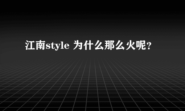 江南style 为什么那么火呢？